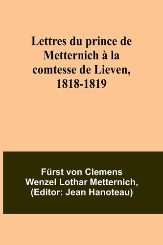 Lettres du prince de Metternich à la comtesse de Lieven, 1818-1819