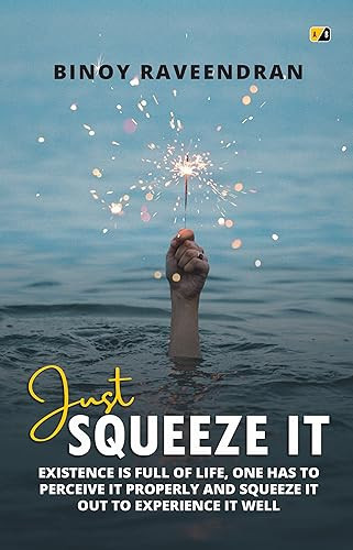 Just Squeeze It: Existence Is Full Of Life, One Has To Perceive It Properly And Squeeze It Out To Experience It Well