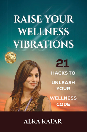RAISE YOUR WELLNESS VIBRATIONS : 21 Hacks To Unleash Your Wellness Code