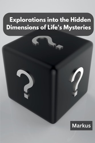 Explorations Into the Hidden Dimensions of Life's Mysteries