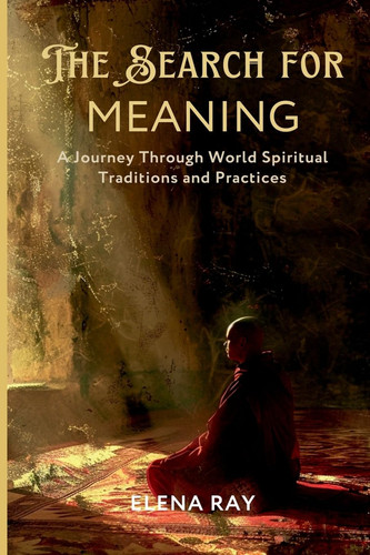 The Search for Meaning A Journey Through World Spiritual Traditions and Practices