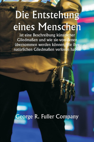 "Die Entstehung eines Menschen" ist eine Beschreibung künstlicher Gliedmaßen und wie sie von denen übernommen werden können, die ihre natürlichen Gliedmaßen verloren haben