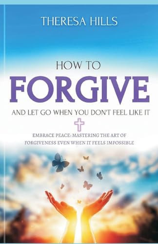 How to Forgive and Let Go When You Dont Feel Like It