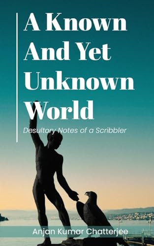 A Known and Yet Unknown World Desultory Notes of a Scribbler