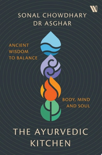 The Ayurvedic Kitchen: Ancient Wisdom to Balance Body, Mind and Soul