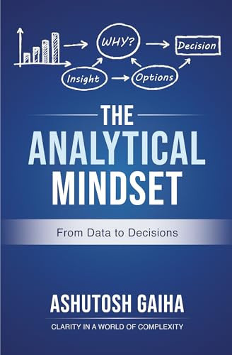 The Analytical Mindset: From Data to Decisions | Practical Frameworks for Analytical Thinking, Business Analytics, Data Science, Problem Solving & Strategic Decision-Making