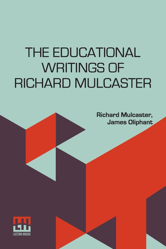 The Educational Writings Of Richard Mulcaster (1532 1611) Abridged And Arranged, With A Critical Estimate By James Oliphant