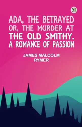 Ada, The Betrayed; Or, The Murder At The Old Smithy. A Romance Of Passion (edition1st Edition)