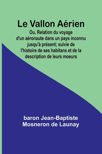 Le Vallon Aérien; Ou, Relation du voyage d'un aéronaute dans un pays inconnu jusqu'à présent; suivie de l'histoire de ses habitans et de la description de leurs moeurs