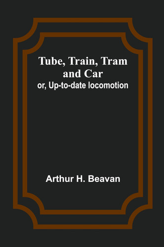 Tube, Train, Tram, and Car; Or, Up-to-date Locomotion