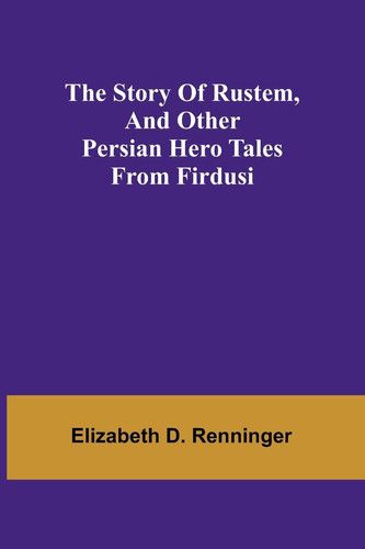 The Story of Rustem, and Other Persian Hero Tales from Firdusi