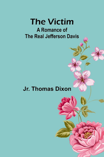 The Victim A Romance of the Real Jefferson Davis