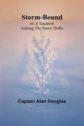 Storm-Bound; Or, A Vacation Among the Snow Drifts