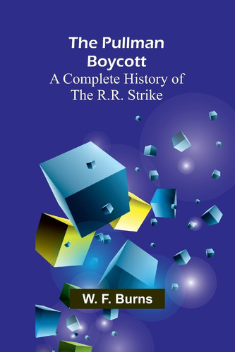 The Pullman Boycott A Complete History of the R.R. Strike