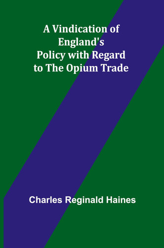 A Vindication of England's Policy with Regard to the Opium Trade