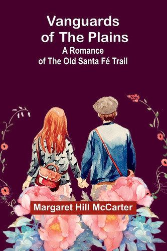 Vanguards of the Plains A Romance of the Old Santa Fé Trail