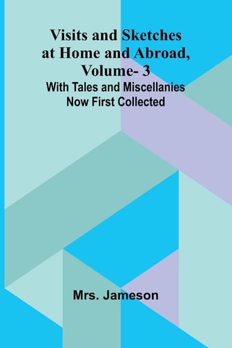 Visits and Sketches at Home and Abroad, Vol. 3; With Tales and Miscellanies Now First Collected