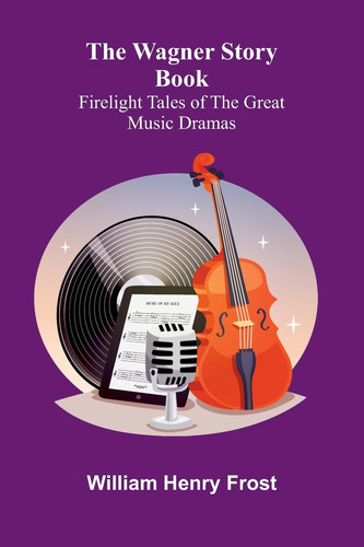 The Wagner Story Book Firelight Tales of the Great Music Dramas