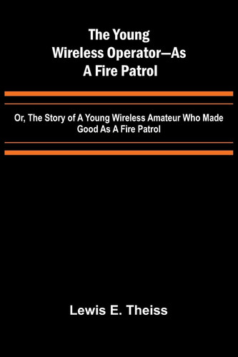 The Young Wireless Operator-As a Fire Patrol Or, The Story of a Young Wireless Amateur Who Made Good as a Fire Patrol