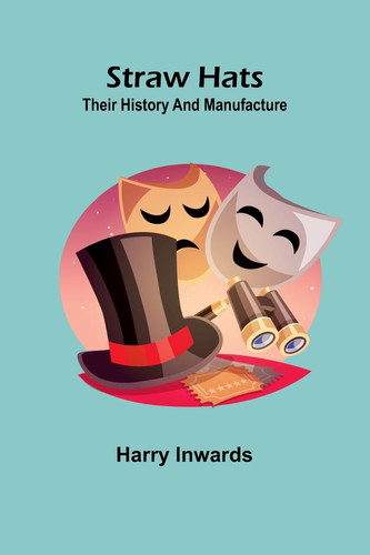 Straw Hats Their history and manufacture