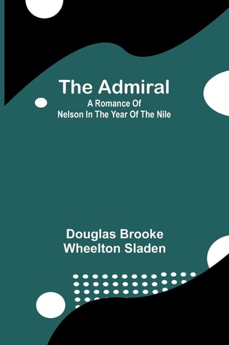 The Admiral A Romance of Nelson in the Year of the Nile
