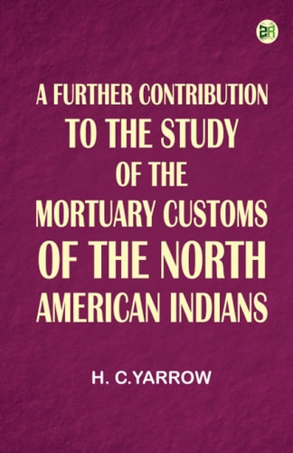 A Further Contribution to the Study of the Mortuary Customs of the North American Indians