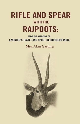 Rifle and Spear with the Rajpoots: Being the Narrative of a Winter's Travel and Sport in Northern India