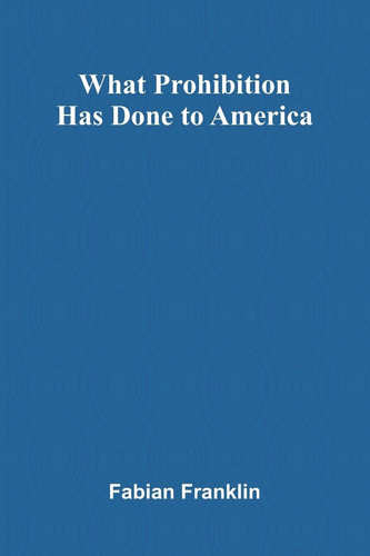 What Prohibition Has Done To America