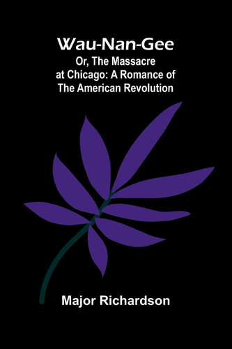 Wau-Nan-Gee; Or, The Massacre At Chicago A Romance Of The American Revolution