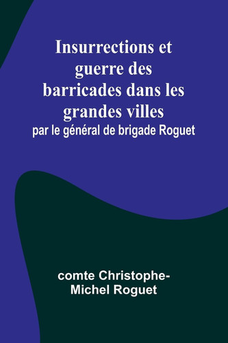 Insurrections et guerre des barricades dans les grandes villes; par le général de brigade Roguet