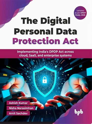 The Digital Personal Data Protection Act Implementing India's DPDP Act across cloud, SaaS, and enterprise systems (English Edition)