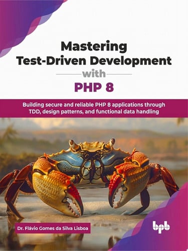 Mastering Test-Driven Development with PHP 8 Building secure and reliable PHP 8 applications through TDD, design patterns, and functional data handling (English Edition)