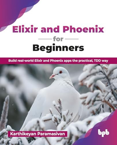 Elixir and Phoenix for Beginners: Build real-world Elixir and Phoenix apps the practical, TDD way (English Edition)