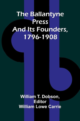 The Ballantyne Press and Its Founders, 1796-1908