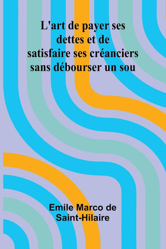 L'art de payer ses dettes et de satisfaire ses créanciers sans débourser un sou