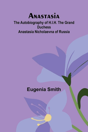 Anastasia The Autobiography of H.I.H. the Grand Duchess Anastasia Nicholaevna of Russia