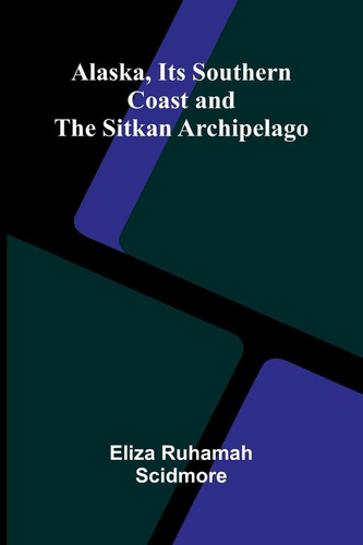 Alaska, Its Southern Coast and the Sitkan Archipelago