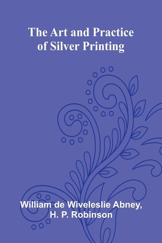 The Art And Practice Of Silver Printing