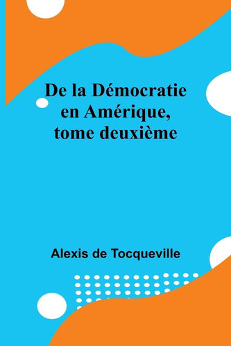 De la Démocratie en Amérique, tome deuxième