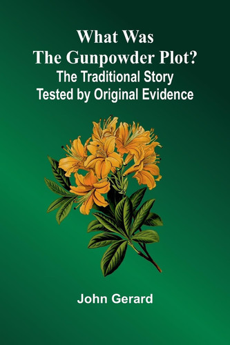 What Was The Gunpowder Plot? The Traditional Story Tested By Original Evidence