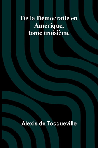 De la Démocratie en Amérique, tome troisième