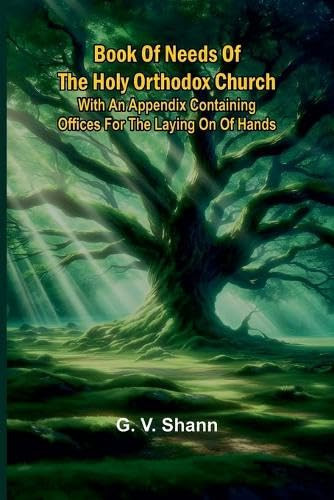 Book Of Needs Of The Holy Orthodox Church With An Appendix Containing Offices For The Laying On Of Hands