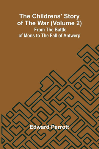 The Childrens' Story of the War (Volume 2); From the Battle of Mons to the Fall of Antwerp.
