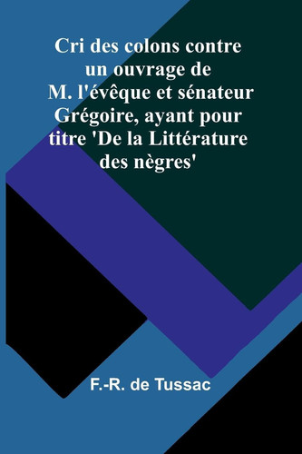 Cri des colons contre un ouvrage de M. l'évêque et sénateur Grégoire, ayant pour titre 'De la Littérature des nègres'
