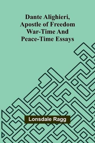 Dante Alighieri, Apostle Of Freedom War-Time And Peace-Time Essays