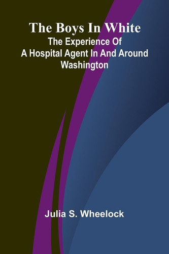 The Boys In White The Experience Of A Hospital Agent In And Around Washington