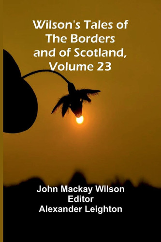 Wilson's Tales of the Borders and of Scotland, Volume 23