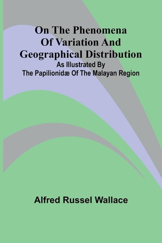 On the Phenomena of Variation and Geographical Distribution as Illustrated by the Papilionid of the Malayan Region