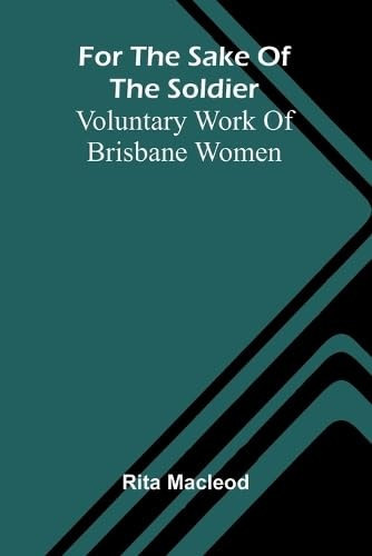 For the Sake of the Soldier Voluntary Work of Brisbane Women