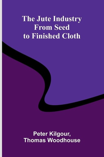 The Jute Industry - From Seed To Finished Cloth